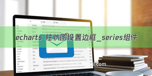 echarts 柱状图设置边框_series组件