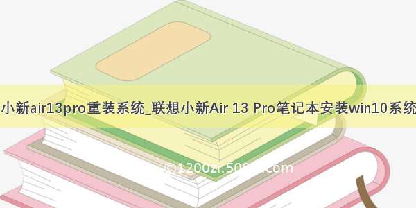 联想小新air13pro重装系统_联想小新Air 13 Pro笔记本安装win10系统教程