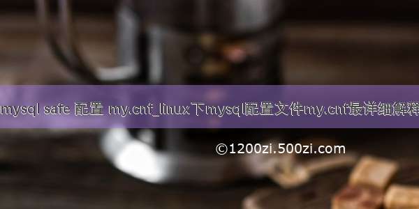 mysql safe 配置 my.cnf_linux下mysql配置文件my.cnf最详细解释