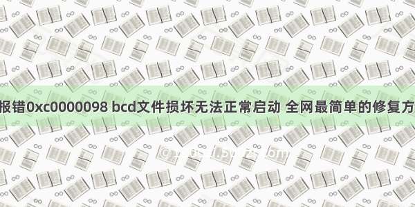 win10开机报错0xc0000098 bcd文件损坏无法正常启动 全网最简单的修复方法 这里不得