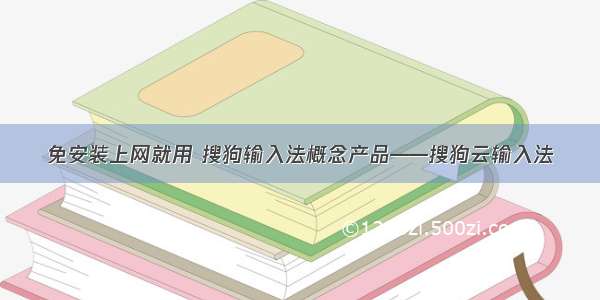 免安装上网就用 搜狗输入法概念产品——搜狗云输入法