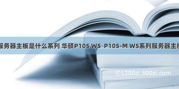 华硕服务器主板是什么系列 华硕P10S WS  P10S-M WS系列服务器主板上市