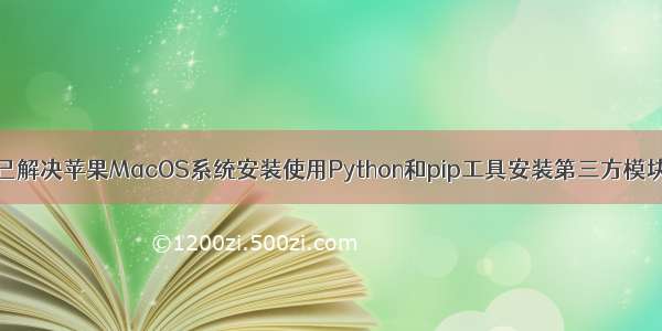 已解决苹果MacOS系统安装使用Python和pip工具安装第三方模块