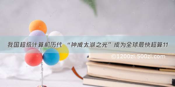 我国超级计算机历代 “神威太湖之光”成为全球最快超算11