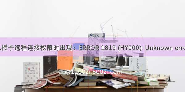 MySQL授予远程连接权限时出现：ERROR 1819 (HY000): Unknown error 1819