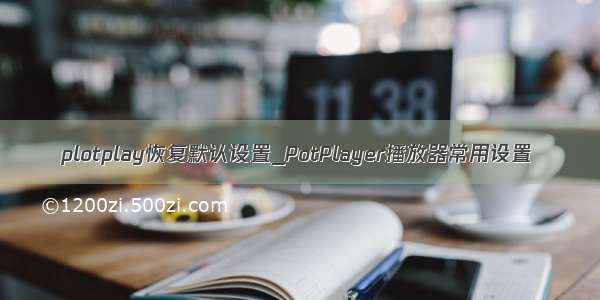 plotplay恢复默认设置_PotPlayer播放器常用设置