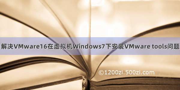 解决VMware16在虚拟机Windows7下安装VMware tools问题