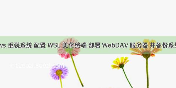 Windows 重装系统 配置 WSL 美化终端 部署 WebDAV 服务器 并备份系统分区