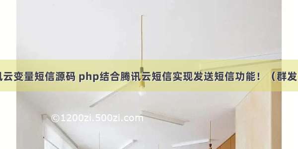 php发送腾讯云变量短信源码 php结合腾讯云短信实现发送短信功能！（群发和单发都可以