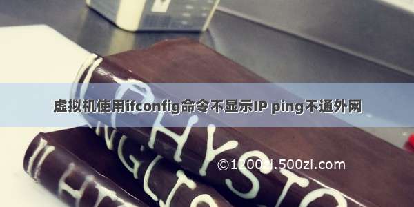 虚拟机使用ifconfig命令不显示IP ping不通外网