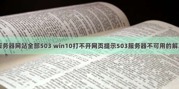 一个服务器网站全部503 win10打不开网页提示503服务器不可用的解决方法