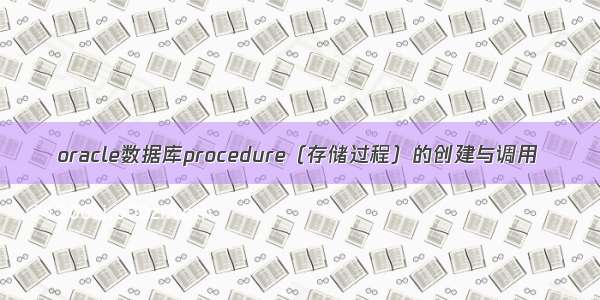 oracle数据库procedure（存储过程）的创建与调用