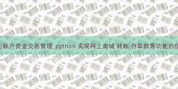 python银行账户资金交易管理_python 实现网上商城 转账 存取款等功能的信用卡系统...