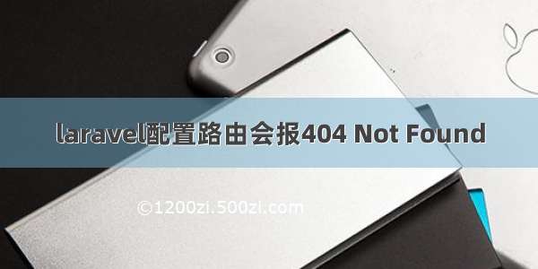 laravel配置路由会报404 Not Found