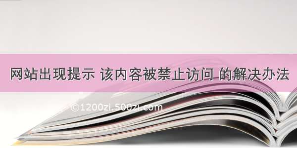 网站出现提示 该内容被禁止访问 的解决办法