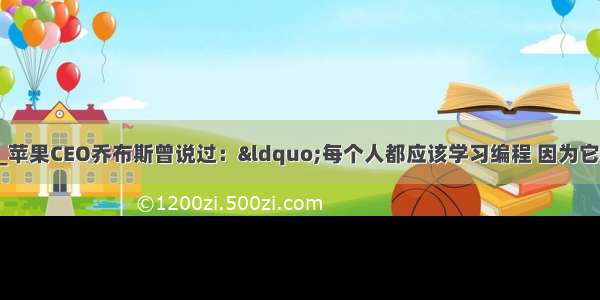 苹果ceo乔布斯_苹果CEO乔布斯曾说过：“每个人都应该学习编程 因为它教会你如何思考