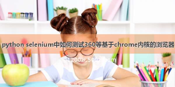 python selenium中如何测试360等基于chrome内核的浏览器