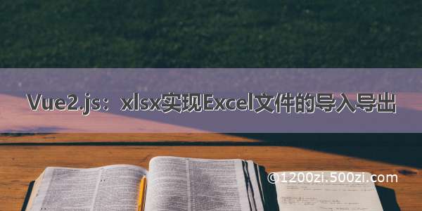 Vue2.js：xlsx实现Excel文件的导入导出