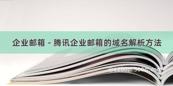 企业邮箱 - 腾讯企业邮箱的域名解析方法