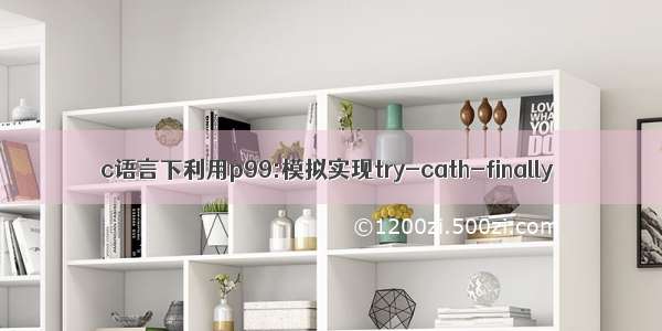 c语言下利用p99:模拟实现try-cath-finally