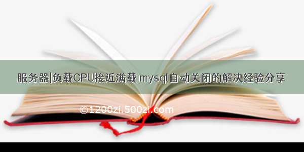 服务器|负载CPU接近满载 mysql自动关闭的解决经验分享