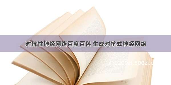 对抗性神经网络百度百科 生成对抗式神经网络