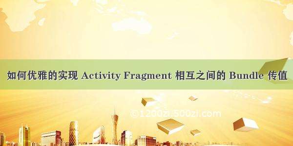 如何优雅的实现 Activity Fragment 相互之间的 Bundle 传值