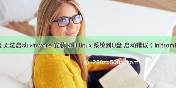 kali linux安装到U盘 无法启动 vmware 安装 kali linux 系统到U盘 启动错误（initramfs:） 修复方法...