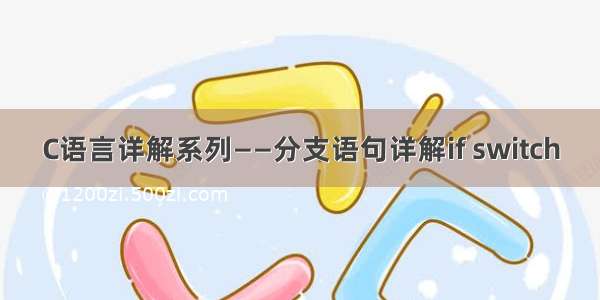 C语言详解系列——分支语句详解if switch