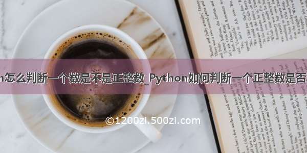 python怎么判断一个数是不是正整数_Python如何判断一个正整数是否是素数？