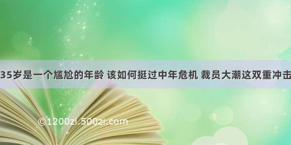 35岁是一个尴尬的年龄 该如何挺过中年危机 裁员大潮这双重冲击