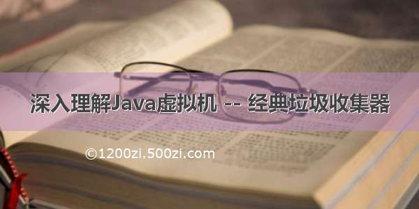 深入理解Java虚拟机 -- 经典垃圾收集器