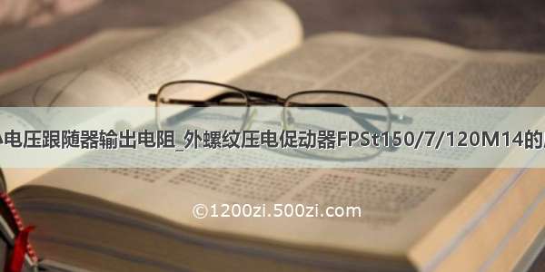 如何减小电压跟随器输出电阻_外螺纹压电促动器FPSt150/7/120M14的应用分析