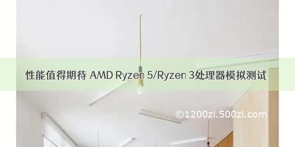 性能值得期待 AMD Ryzen 5/Ryzen 3处理器模拟测试