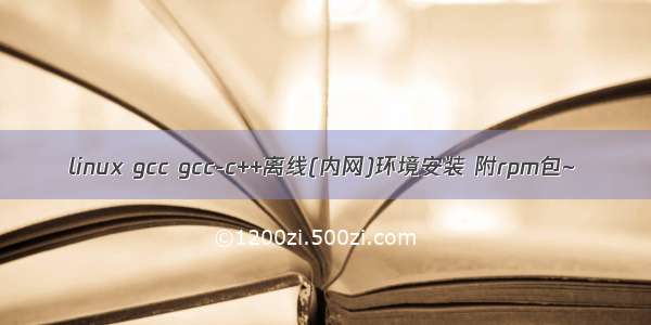 linux gcc gcc-c++离线(内网)环境安装 附rpm包~