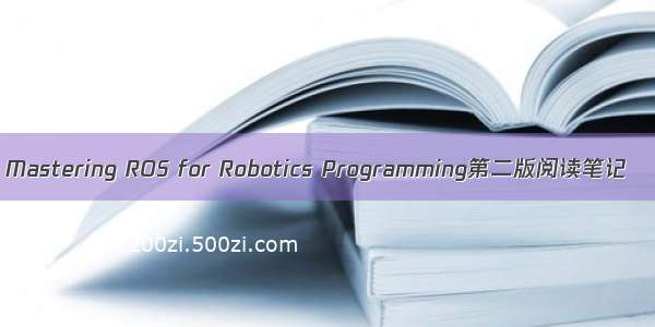 Mastering ROS for Robotics Programming第二版阅读笔记