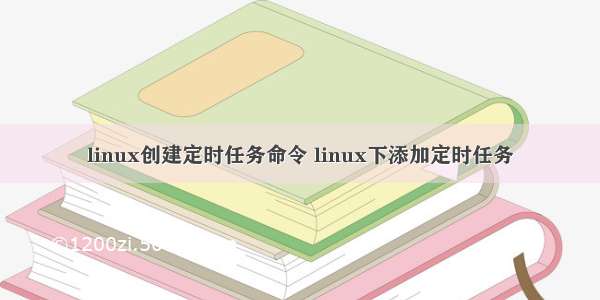 linux创建定时任务命令 linux下添加定时任务