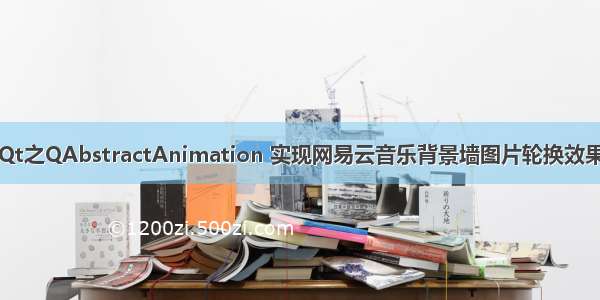 Qt之QAbstractAnimation 实现网易云音乐背景墙图片轮换效果