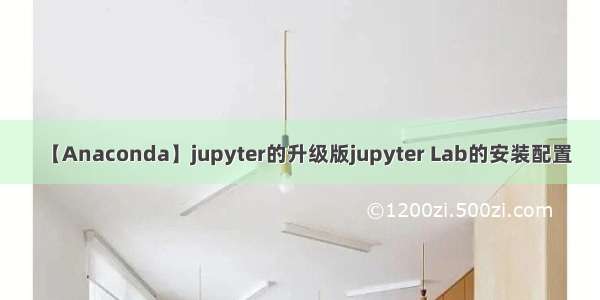 【Anaconda】jupyter的升级版jupyter Lab的安装配置
