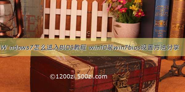 W ndows7怎么进入BlOS教程 win10装win7bios设置方法分享