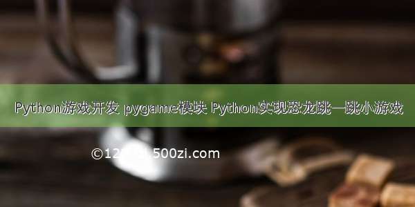 Python游戏开发 pygame模块 Python实现恐龙跳一跳小游戏