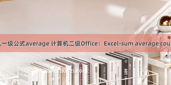 计算机一级公式average 计算机二级Office：Excel-sum average count函数