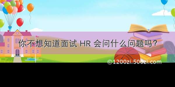 你不想知道面试 HR 会问什么问题吗？