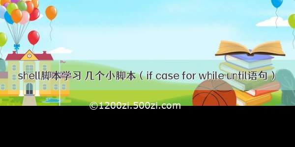 shell脚本学习 几个小脚本（if case for while until语句）