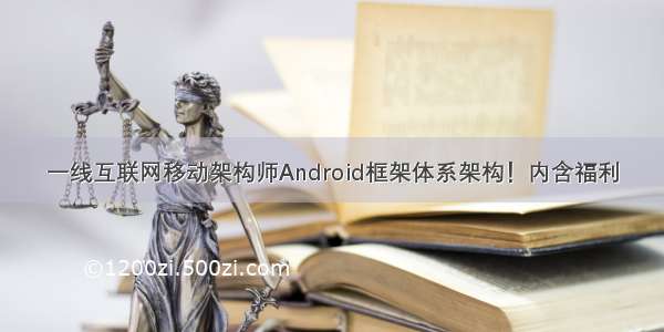 一线互联网移动架构师Android框架体系架构！内含福利