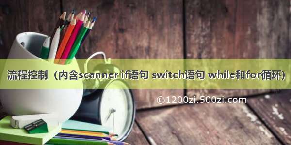 流程控制（内含scanner if语句 switch语句 while和for循环）