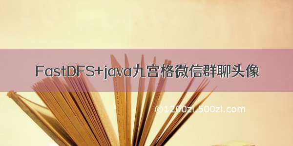 FastDFS+java九宫格微信群聊头像