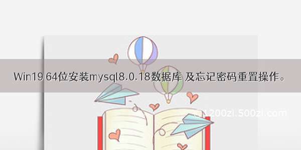 Win19 64位安装mysql8.0.18数据库 及忘记密码重置操作。