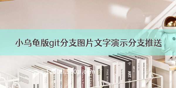 小乌龟版git分支图片文字演示分支推送