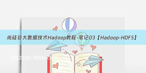 尚硅谷大数据技术Hadoop教程-笔记03【Hadoop-HDFS】